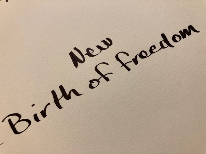 It is rather for us to be here dedicated to the great task remaining before us – that we here highly resolve that this nation shall have a new birth of freedom – and that government of the people, by the people, for the people, shall not perish from the earth. Abraham Lincoln